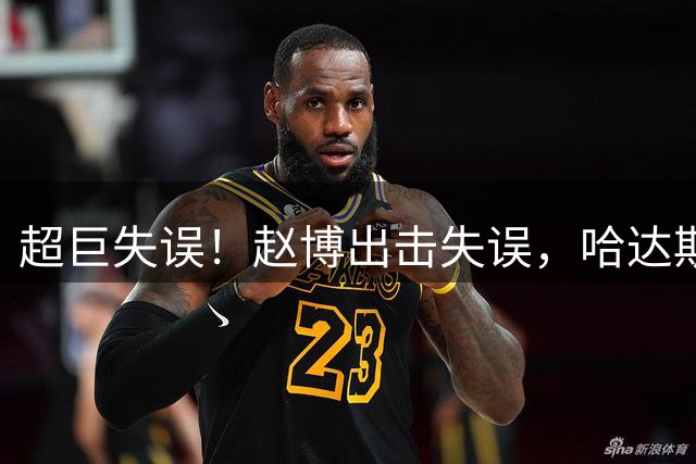 超巨失误！赵博出击失误，哈达斯笑纳大礼，津门虎1-0领先浙江